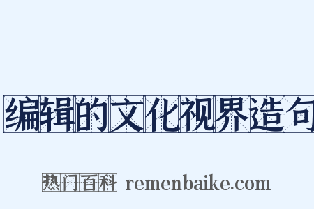 编辑的文化视界造句是什么意思的图片